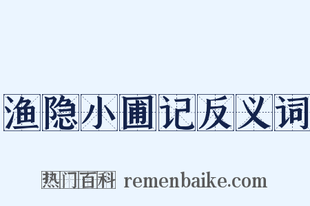 渔隐小圃记反义词是什么意思的图片